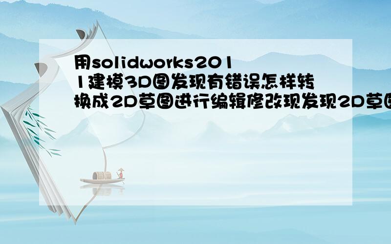 用solidworks2011建模3D图发现有错误怎样转换成2D草图进行编辑修改现发现2D草图边线为黑灰色不能修改编辑,请高手告知,