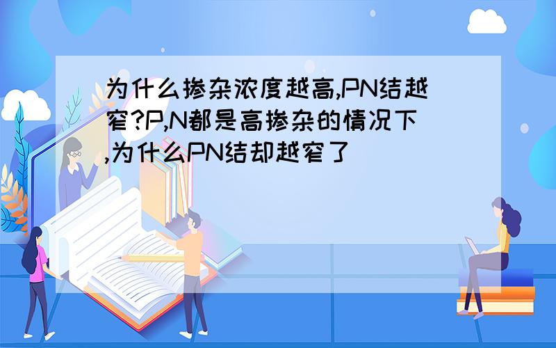 为什么掺杂浓度越高,PN结越窄?P,N都是高掺杂的情况下,为什么PN结却越窄了