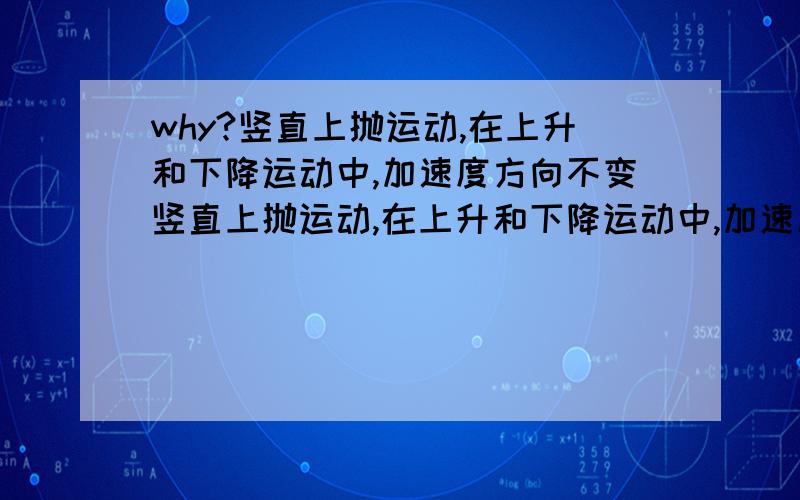 why?竖直上抛运动,在上升和下降运动中,加速度方向不变竖直上抛运动,在上升和下降运动中,加速度方向不变为什么不变?