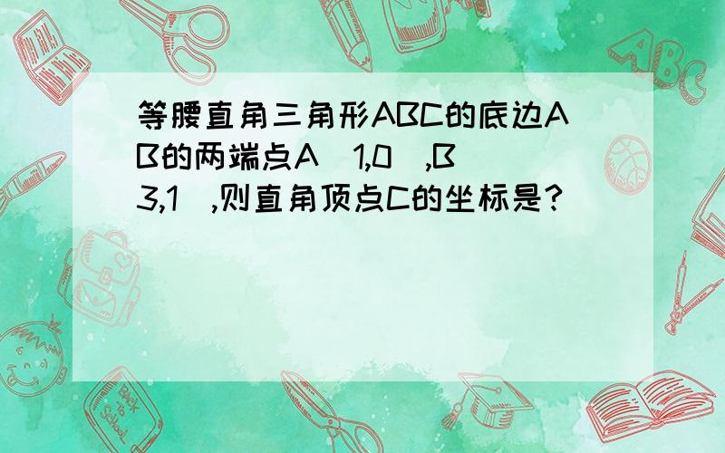 等腰直角三角形ABC的底边AB的两端点A(1,0),B(3,1),则直角顶点C的坐标是?