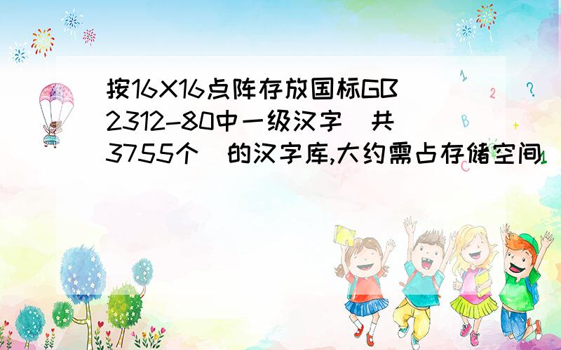 按16X16点阵存放国标GB2312-80中一级汉字（共3755个）的汉字库,大约需占存储空间_______A.1MB B.512KB C.256KB D.128KB 过程是怎样,我想知道怎么算