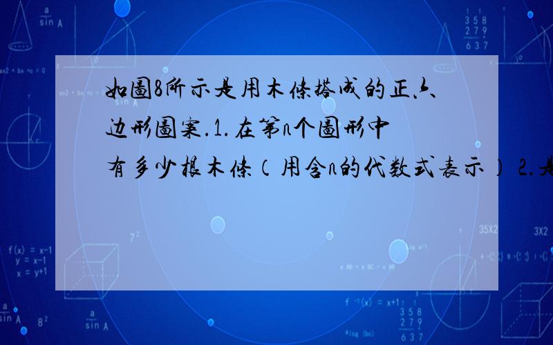 如图8所示是用木条搭成的正六边形图案.1.在第n个图形中有多少根木条（用含n的代数式表示） 2.是否存在这样的x值,使第x个图形的木条的根数为2014,若存在,求出x的值；若不存在,请说明理由.