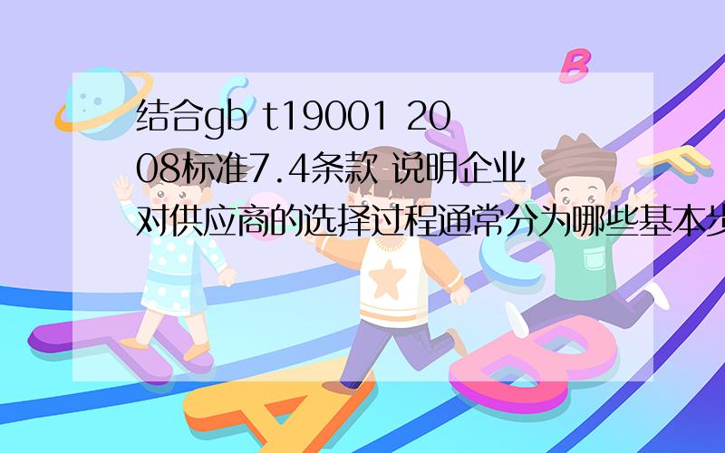 结合gb t19001 2008标准7.4条款 说明企业对供应商的选择过程通常分为哪些基本步骤