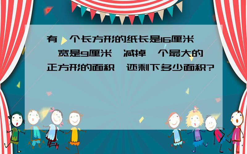 有一个长方形的纸长是16厘米,宽是9厘米,减掉一个最大的正方形的面积,还剩下多少面积?