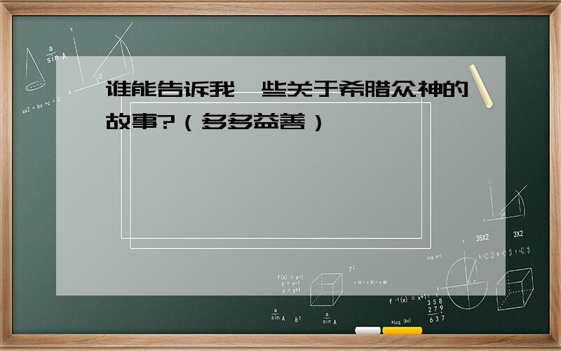 谁能告诉我一些关于希腊众神的故事?（多多益善）