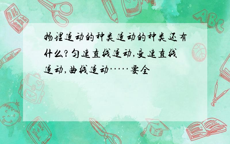 物理运动的种类运动的种类还有什么?匀速直线运动,变速直线运动,曲线运动·····要全