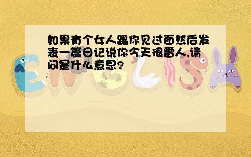 如果有个女人跟你见过面然后发表一篇日记说你今天很雷人,请问是什么意思?