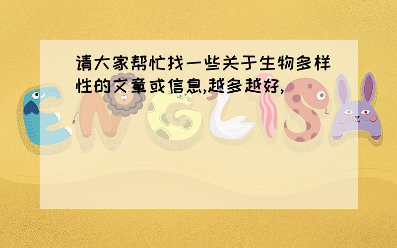 请大家帮忙找一些关于生物多样性的文章或信息,越多越好,