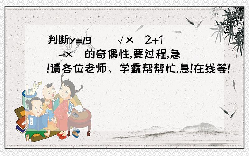 判断y=lg[(√x^2+1)-x]的奇偶性,要过程,急!请各位老师、学霸帮帮忙,急!在线等!