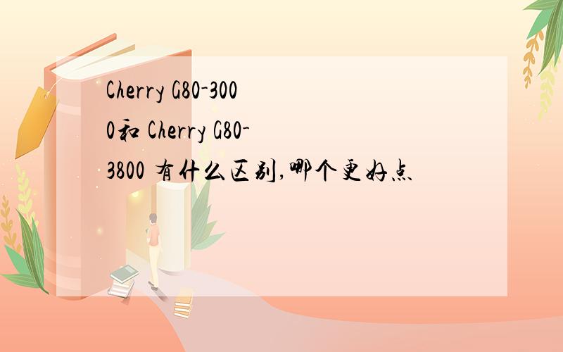 Cherry G80-3000和 Cherry G80-3800 有什么区别,哪个更好点