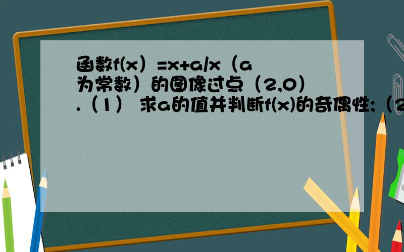 函数f(x）=x+a/x（a为常数）的图像过点（2,0）.（1） 求a的值并判断f(x)的奇偶性;（2)g（x）=lg[f（x）+2^x-m]在区间[2,3]上有意义,求m范围 （3)讨论关于x的方程|f（x)|=t+4x-x^2（t为常数）的正根的个