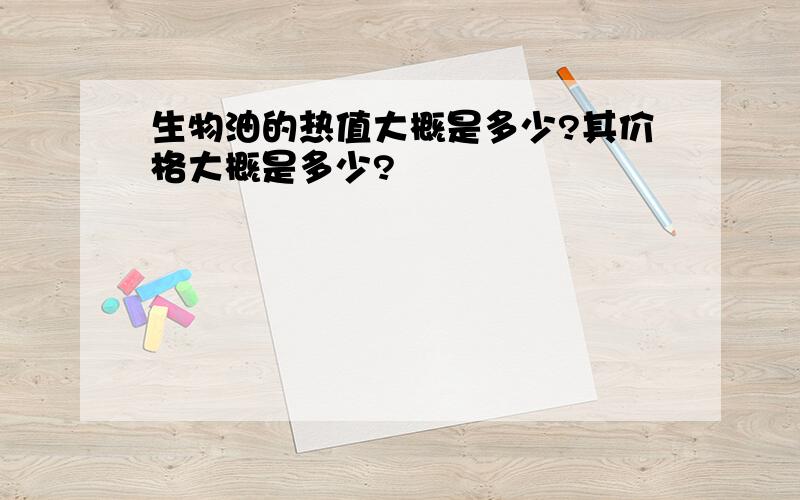 生物油的热值大概是多少?其价格大概是多少?