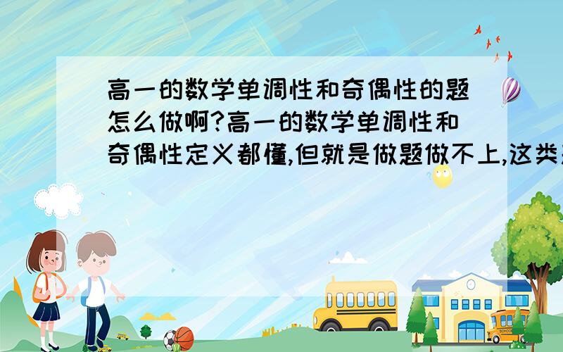 高一的数学单调性和奇偶性的题怎么做啊?高一的数学单调性和奇偶性定义都懂,但就是做题做不上,这类题型该怎么做啊?大家帮帮忙,谢谢各位了.