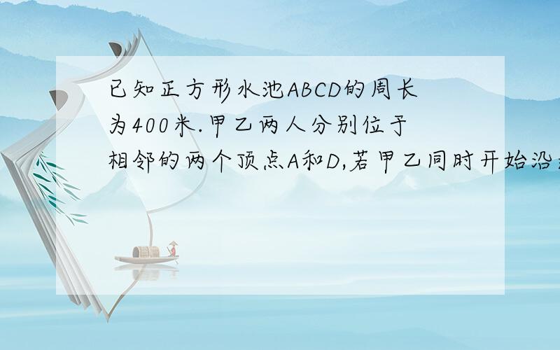 已知正方形水池ABCD的周长为400米.甲乙两人分别位于相邻的两个顶点A和D,若甲乙同时开始沿逆时针方向绕池边行走甲速度每分钟50米乙速度每分钟44米.1.甲乙出发几分钟后能第一次在正方形的