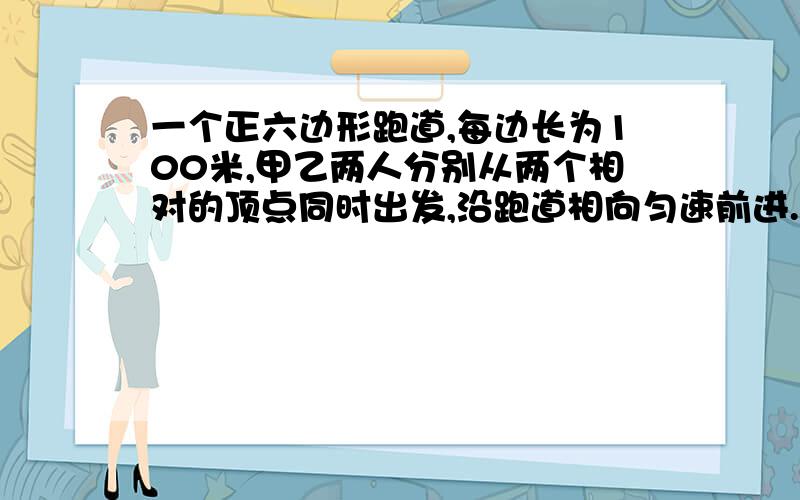 一个正六边形跑道,每边长为100米,甲乙两人分别从两个相对的顶点同时出发,沿跑道相向匀速前进.第一次相遇时甲比乙多跑了60米,问甲跑完三圈时,两人之间的直线距离是多少?（ ）A．100米 B．