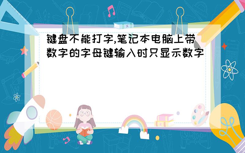 键盘不能打字,笔记本电脑上带数字的字母键输入时只显示数字