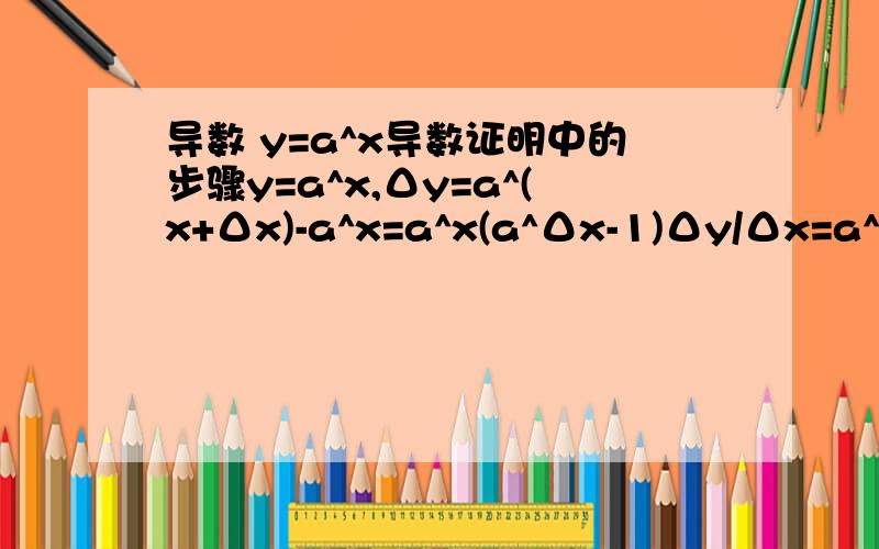 导数 y=a^x导数证明中的步骤y=a^x,Δy=a^(x+Δx)-a^x=a^x(a^Δx-1)Δy/Δx=a^x(a^Δx-1)/Δx如果直接令Δx→0,是不能导出导函数的,必须设一个辅助的函数β=a^Δx-1通过换元进行计算.由设的辅助函数可以知道：Δ