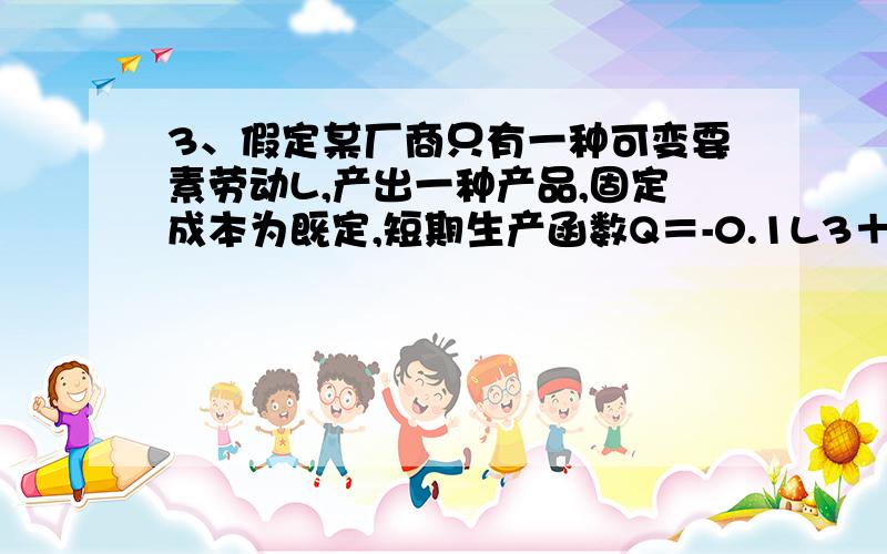 3、假定某厂商只有一种可变要素劳动L,产出一种产品,固定成本为既定,短期生产函数Q＝-0.1L3＋6L2＋12L求：（2）劳动的总产量（TPL）为极大时雇佣的劳动人数.