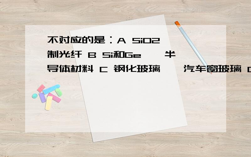 不对应的是：A SiO2——制光纤 B Si和Ge——半导体材料 C 钢化玻璃——汽车窗玻璃 D 氮化硅陶瓷—导热剂选什么?