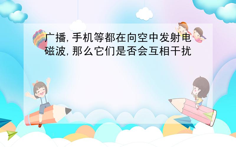 广播,手机等都在向空中发射电磁波,那么它们是否会互相干扰