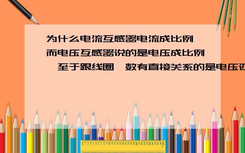 为什么电流互感器电流成比例 而电压互感器说的是电压成比例,至于跟线圈匝数有直接关系的是电压还是电流