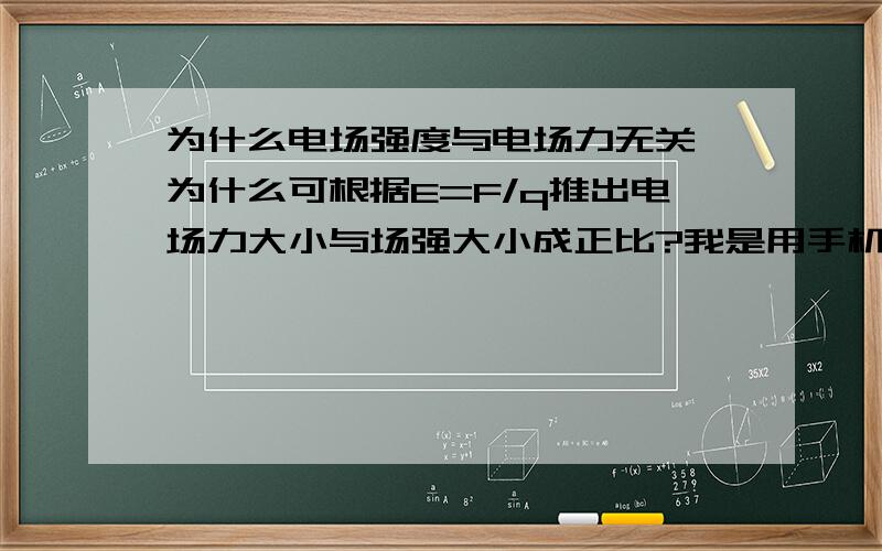 为什么电场强度与电场力无关,为什么可根据E=F/q推出电场力大小与场强大小成正比?我是用手机,你加我377217418,