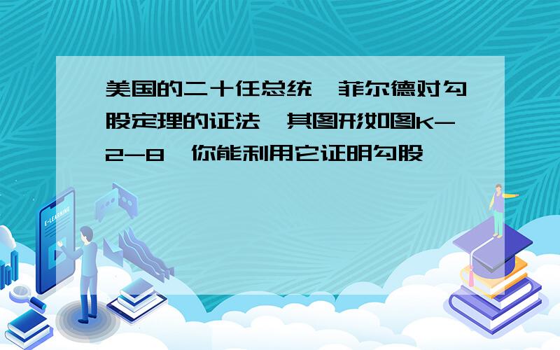 美国的二十任总统伽菲尔德对勾股定理的证法,其图形如图K-2-8,你能利用它证明勾股