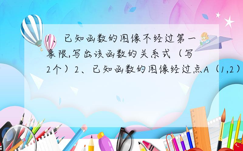 1、已知函数的图像不经过第一象限,写出该函数的关系式（写2个）2、已知函数的图像经过点A（1,2）和B（2,1）,写出该函数的关系式（写2个）