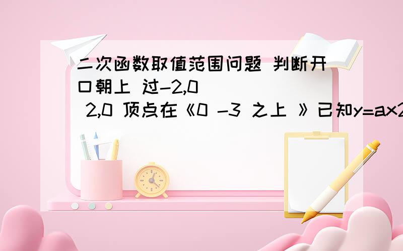 二次函数取值范围问题 判断开口朝上 过-2,0      2,0 顶点在《0 -3 之上 》已知y=ax2+bx+a2+b 题目是判断这个图像不符合解析式 我想知道如何推导出-3＜a2+b＜0