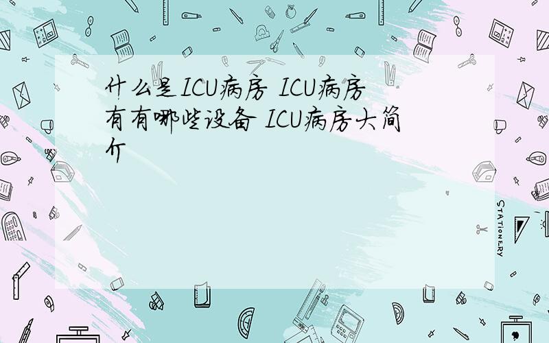 什么是ICU病房 ICU病房有有哪些设备 ICU病房大简介