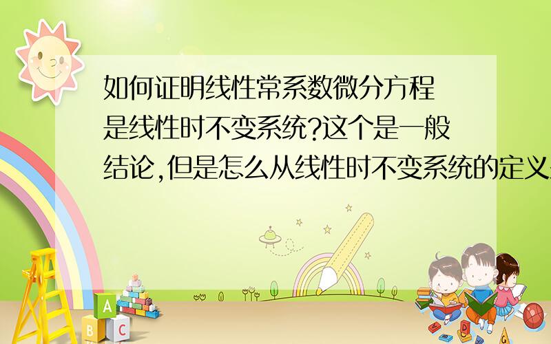 如何证明线性常系数微分方程 是线性时不变系统?这个是一般结论,但是怎么从线性时不变系统的定义来证明呢?线性时不变系统 常用 线性常系数微分方程 来表示，但是为什么线性常系数微分