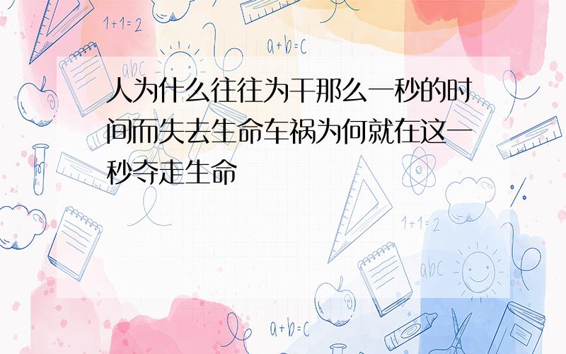 人为什么往往为干那么一秒的时间而失去生命车祸为何就在这一秒夺走生命