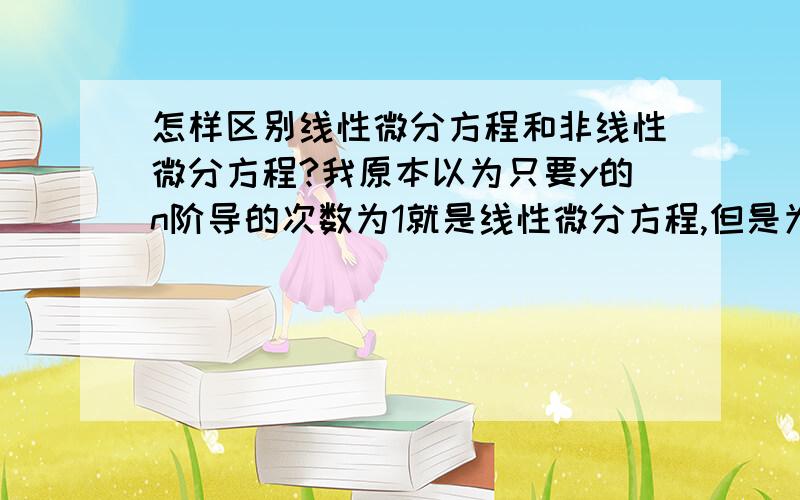 怎样区别线性微分方程和非线性微分方程?我原本以为只要y的n阶导的次数为1就是线性微分方程,但是为什么y''+g/l siny=0 也是非线性微分方程?