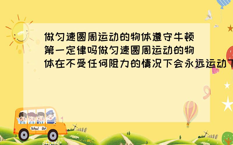 做匀速圆周运动的物体遵守牛顿第一定律吗做匀速圆周运动的物体在不受任何阻力的情况下会永远运动下去吗.