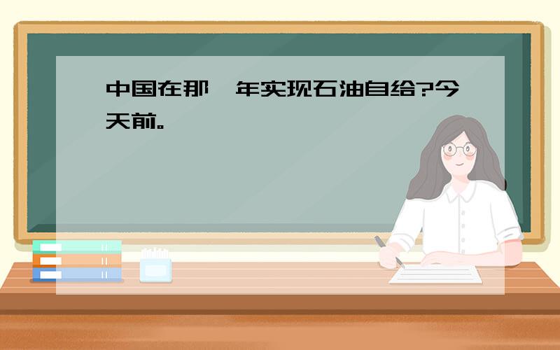 中国在那一年实现石油自给?今天前。