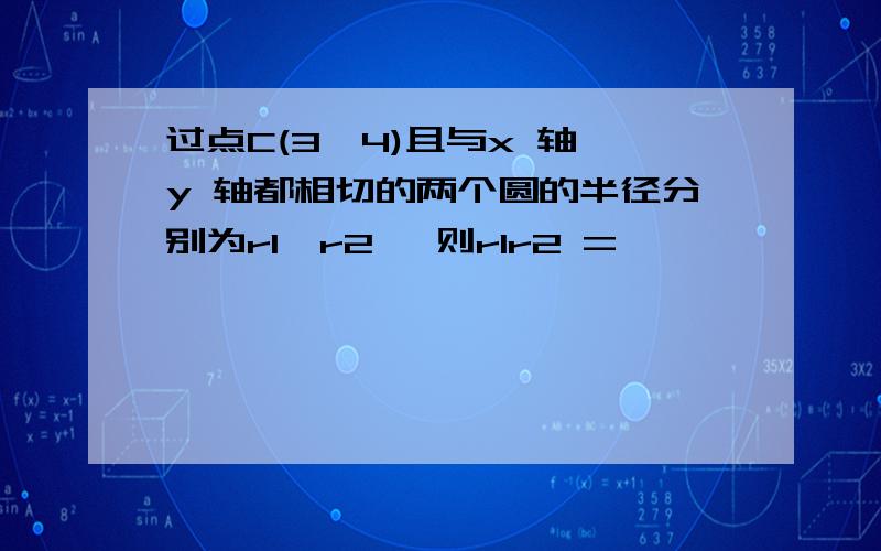 过点C(3,4)且与x 轴,y 轴都相切的两个圆的半径分别为r1,r2 ,则r1r2 = ▲