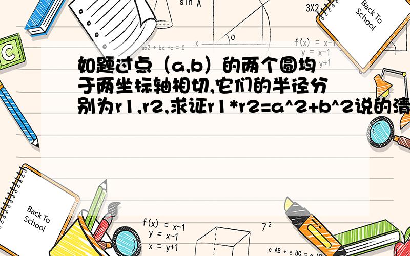 如题过点（a,b）的两个圆均于两坐标轴相切,它们的半径分别为r1,r2,求证r1*r2=a^2+b^2说的清晰的话给40分~