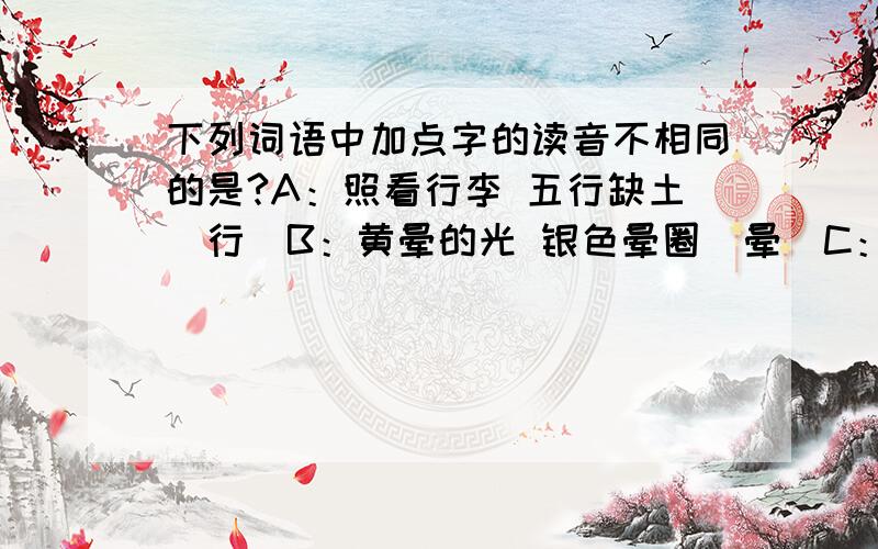 下列词语中加点字的读音不相同的是?A：照看行李 五行缺土（行）B：黄晕的光 银色晕圈（晕）C：这样阔绰 一个绰号（绰）D：又向间焉 危难之间（间）错了哪个?怎么改正?