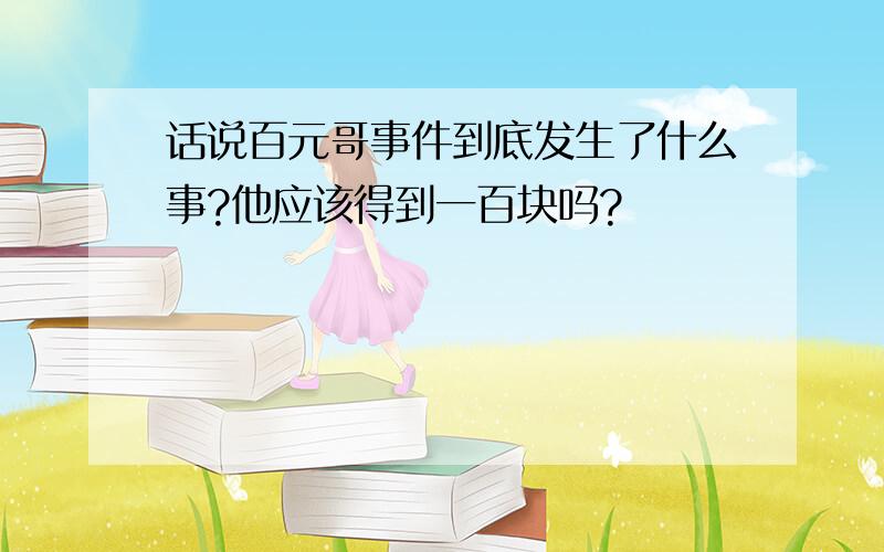 话说百元哥事件到底发生了什么事?他应该得到一百块吗?