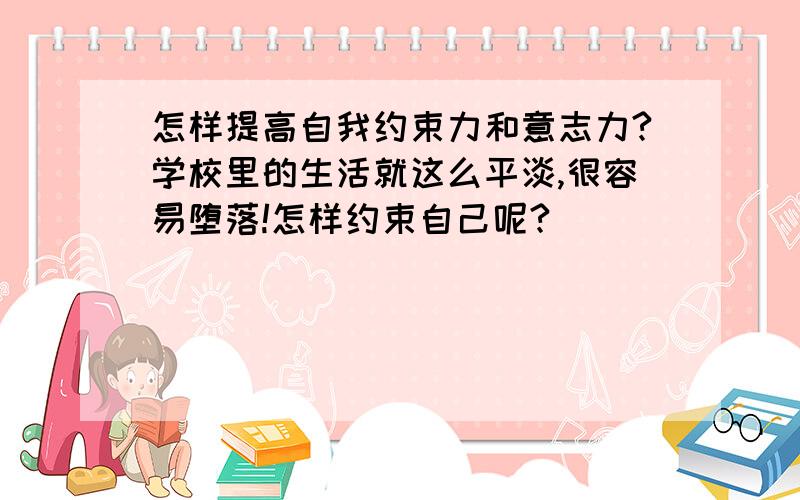 怎样提高自我约束力和意志力?学校里的生活就这么平淡,很容易堕落!怎样约束自己呢?