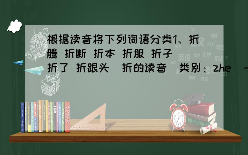 根据读音将下列词语分类1、折腾 折断 折本 折服 折子 折了 折跟头（折的读音）类别：zhe(一声) zhe（二声） she（二声）2、哄骗 哄堂大笑 起哄 哄抢 一哄而散 哄孩子（哄的读音）类别：hong