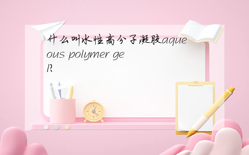 什么叫水性高分子凝胶aqueous polymer gel?