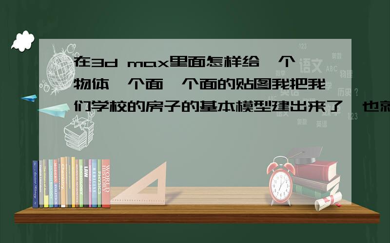 在3d max里面怎样给一个物体一个面一个面的贴图我把我们学校的房子的基本模型建出来了,也就是一个一个的“长方体”,然后我就拍了每栋房子不同面的照片,我现在想把每个面分别贴在模型