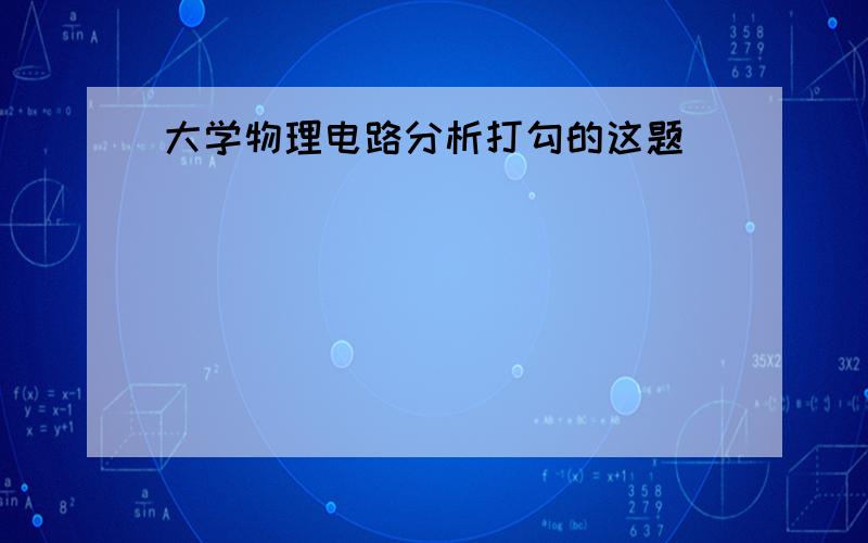 大学物理电路分析打勾的这题