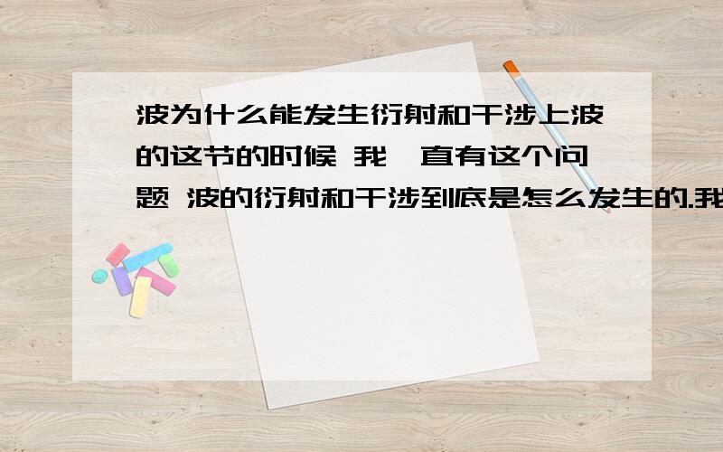 波为什么能发生衍射和干涉上波的这节的时候 我一直有这个问题 波的衍射和干涉到底是怎么发生的.我问其他人 要不就说这是实验现象