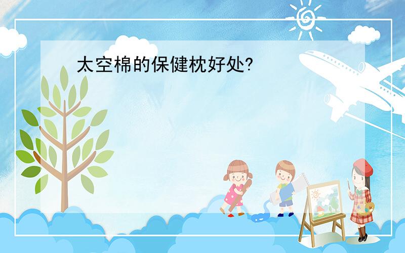 太空棉的保健枕好处?