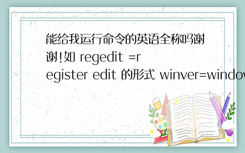 能给我运行命令的英语全称吗谢谢!如 regedit =register edit 的形式 winver=windows vision 119个命令答出来追加30分