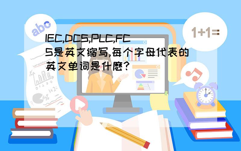 IEC,DCS,PLC,FCS是英文缩写,每个字母代表的英文单词是什麽?