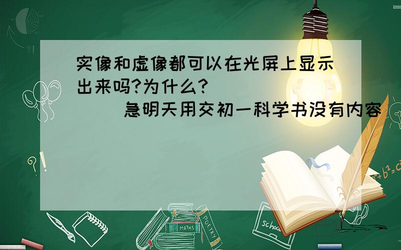 实像和虚像都可以在光屏上显示出来吗?为什么?           急明天用交初一科学书没有内容