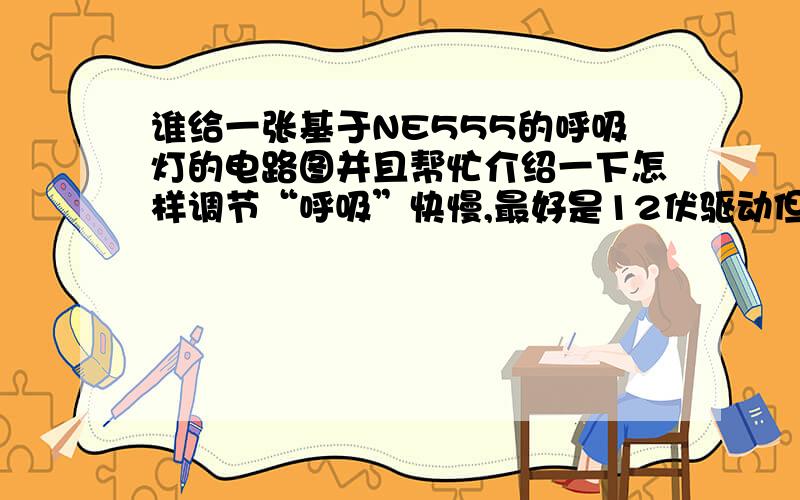 谁给一张基于NE555的呼吸灯的电路图并且帮忙介绍一下怎样调节“呼吸”快慢,最好是12伏驱动但是那个网址没有解释怎么调节……